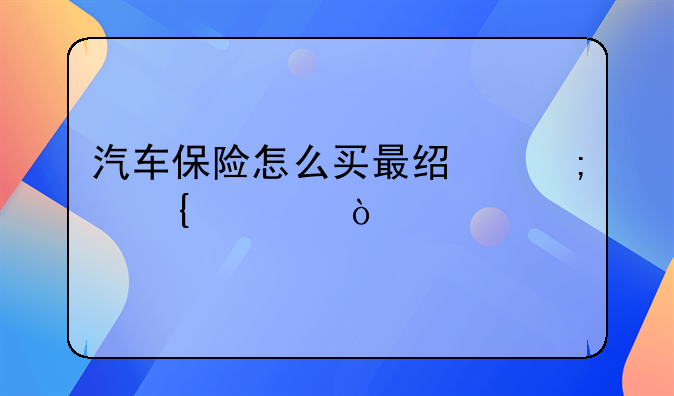 汽车保险怎么买合算?四种