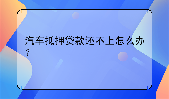 抵押车子贷款还不上怎么