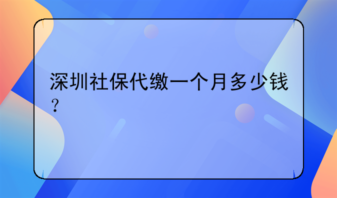 深圳社保代缴一个月多少钱？