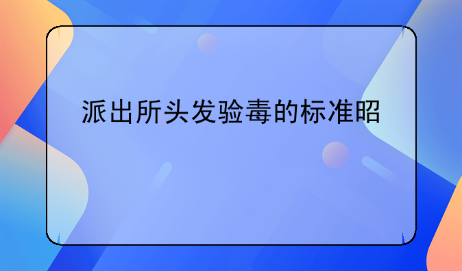 派出所头发验毒的标准是什么