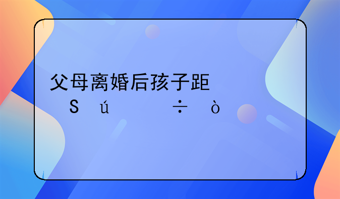 父母离婚后孩子跟谁比较好？