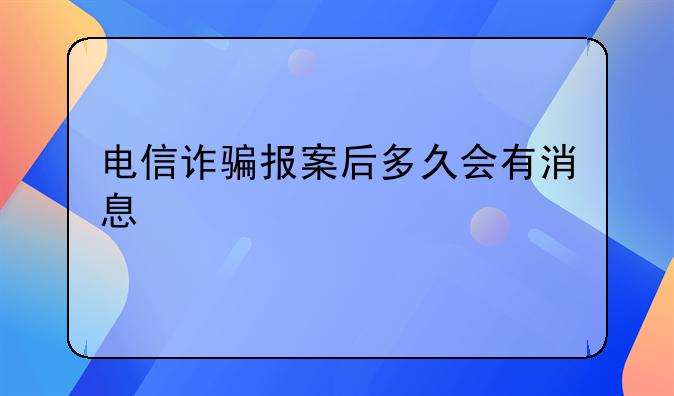 电信诈骗报案后多久会有消息