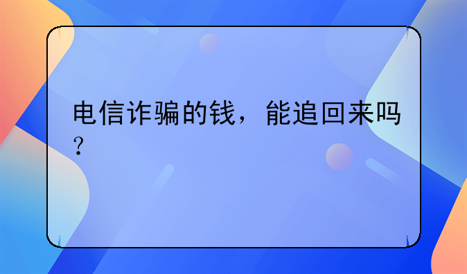 电信诈骗的钱，能追回来吗？