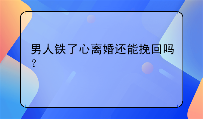 男人铁了心离婚还能挽回吗？