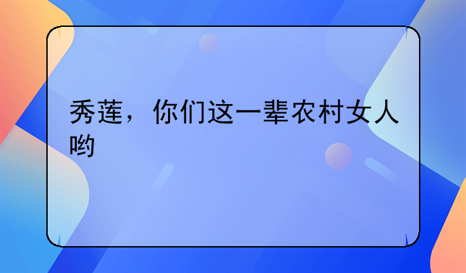 秀莲，你们这一辈农村女人哟