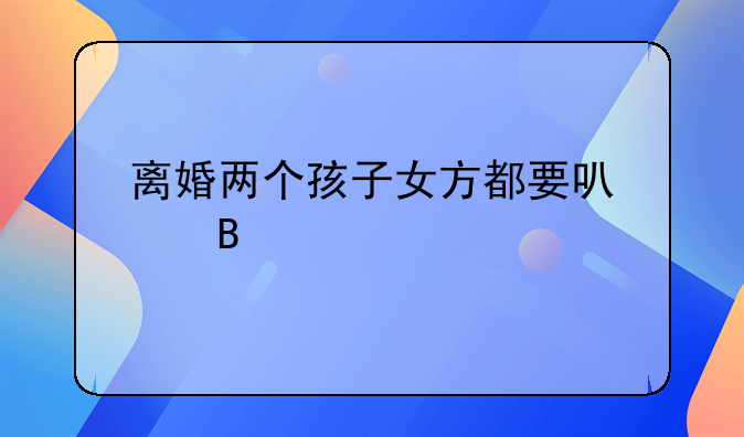 离婚两个孩子女方都要可以吗