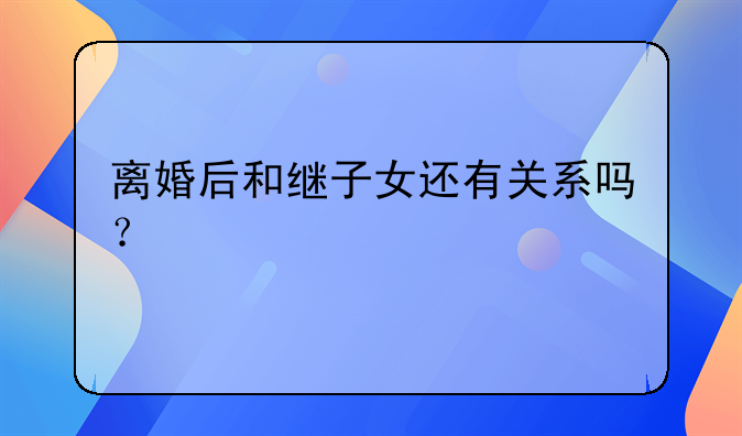 离婚后和继子女还有关系吗？