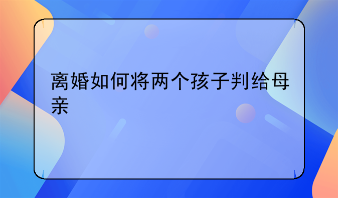 离婚如何将两个孩子判给母亲