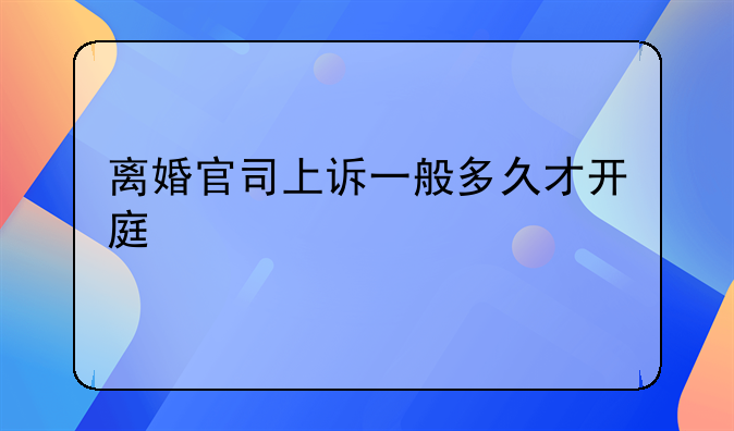 离婚官司上诉一般多久才开庭