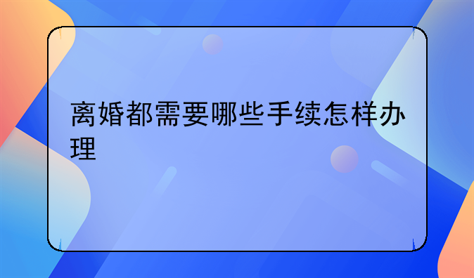 离婚都需要哪些手续怎样