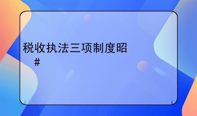 税收执法三项制度是什么内容