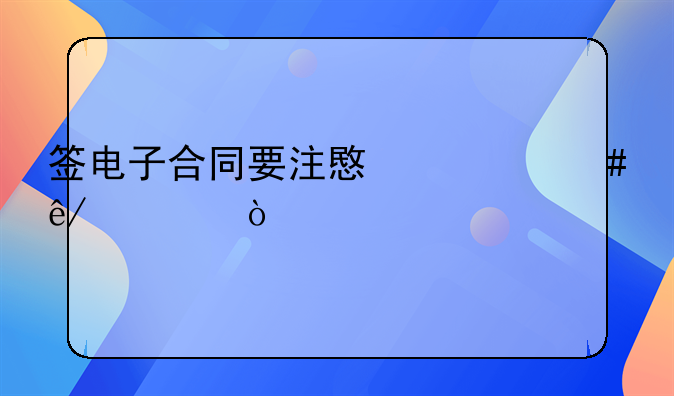 签电子合同要注意什么事项？