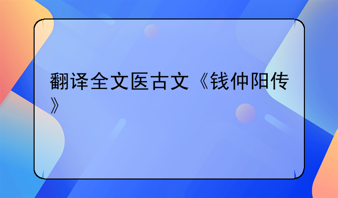 翻译全文医古文《钱仲阳传》