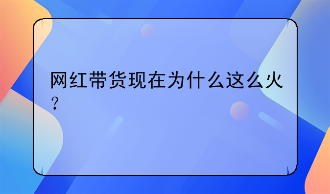 网红带货现在为什么这么火？