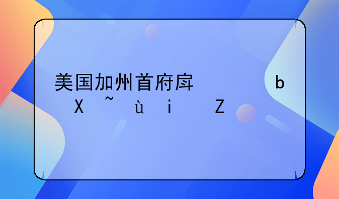 美国加州首府房价是升还是降