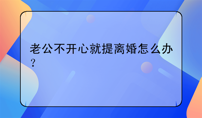 老公不开心就提离婚怎么办？