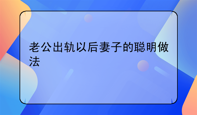 老公出轨以后妻子的聪明做法