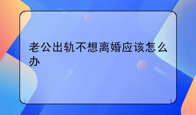 老公出轨不想离婚应该怎么办