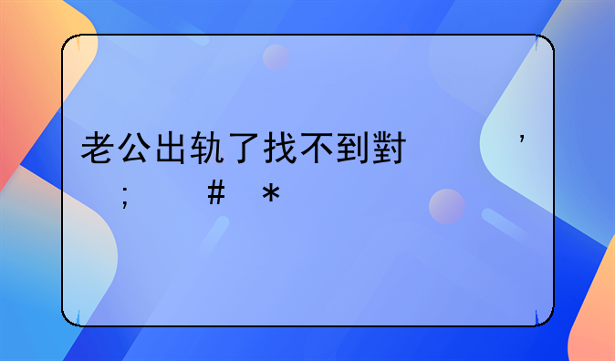 老公出轨了找不到小三怎么办