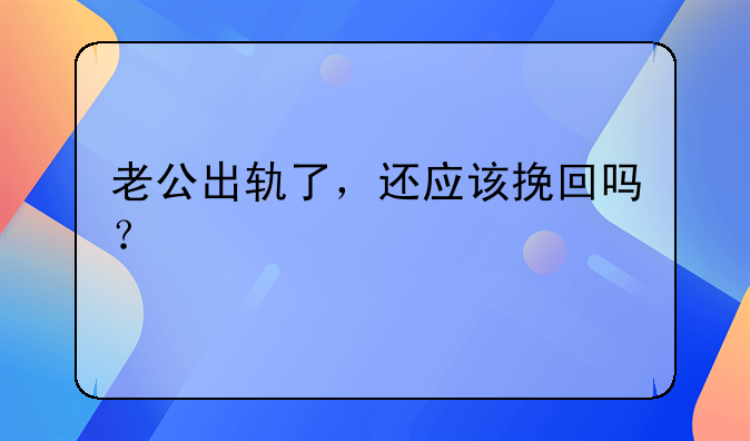 老公出轨了，还应该挽回吗？