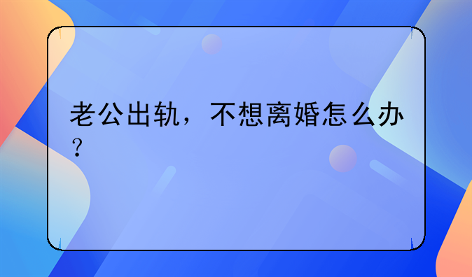 老公出轨，不想离婚怎么办？