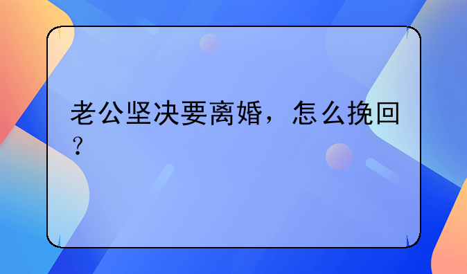 老公坚决要离婚，怎么挽回？