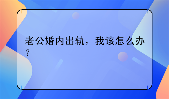 老公婚内出轨，我该怎么办？