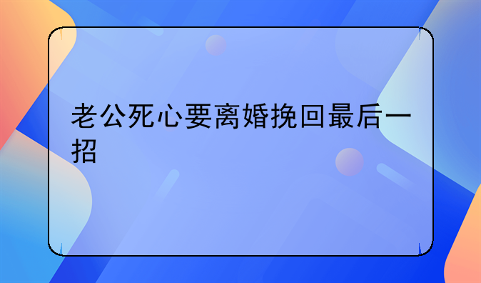 老公死心要离婚挽回最后一招