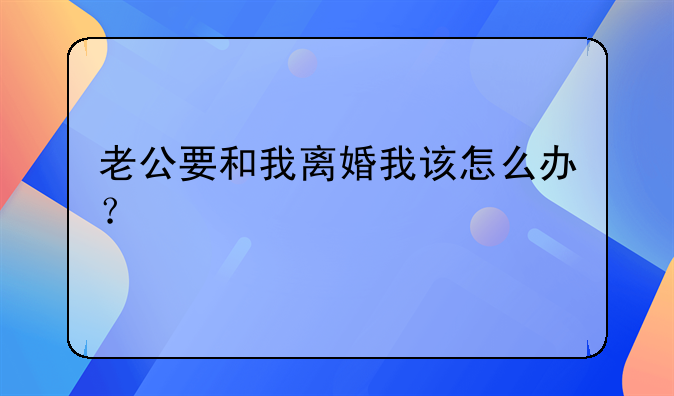 老公要和我离婚我该怎么办？