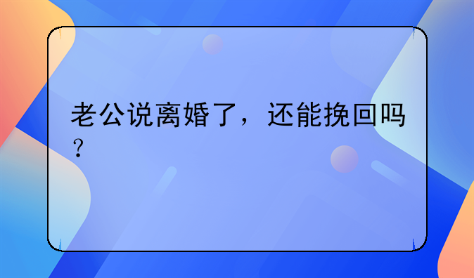 老公说离婚了，还能挽回吗？