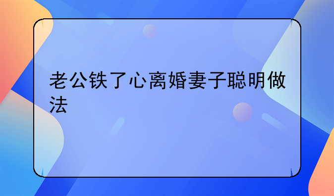 老公铁了心离婚妻子聪明做法