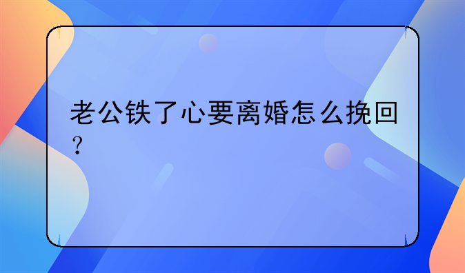 老公铁了心要离婚怎么挽回？