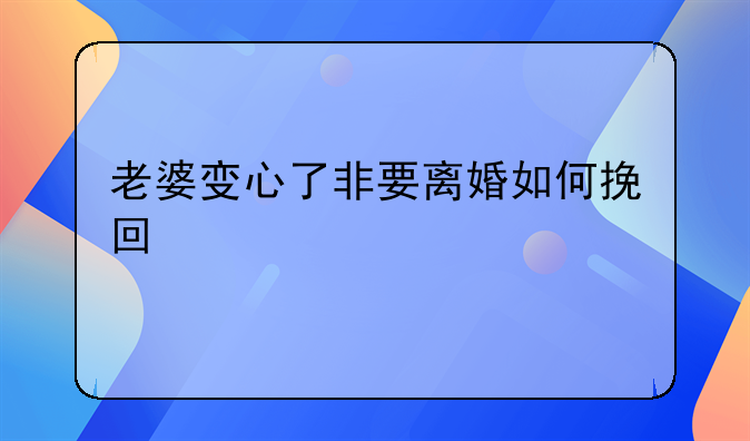 老婆变心了非要离婚如何挽回