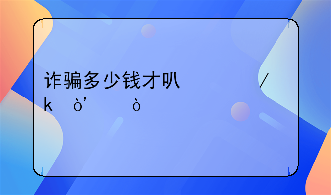 诈骗多少钱才可以下通缉令？