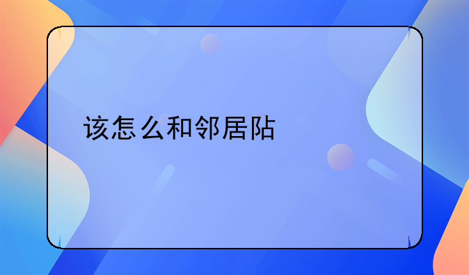 该怎么和邻居阿姨打好关系？