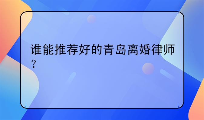 谁能推荐好的青岛离婚律师？