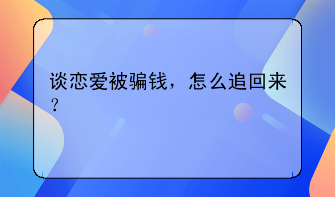 谈恋爱被骗钱，怎么追回来？