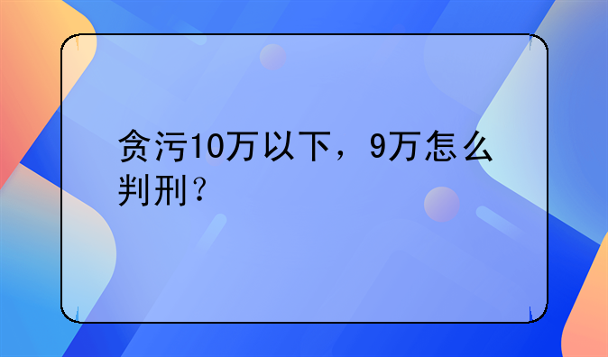 贪污10万以下，9万怎么判刑？