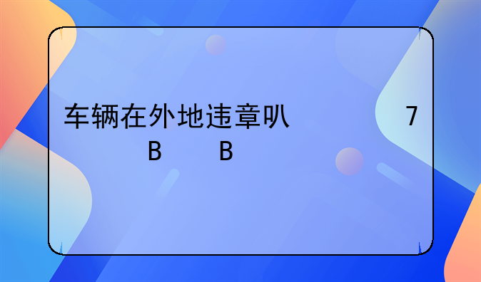 车辆在外地违章可以不处