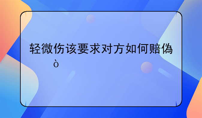 轻微伤该要求对方如何赔偿？