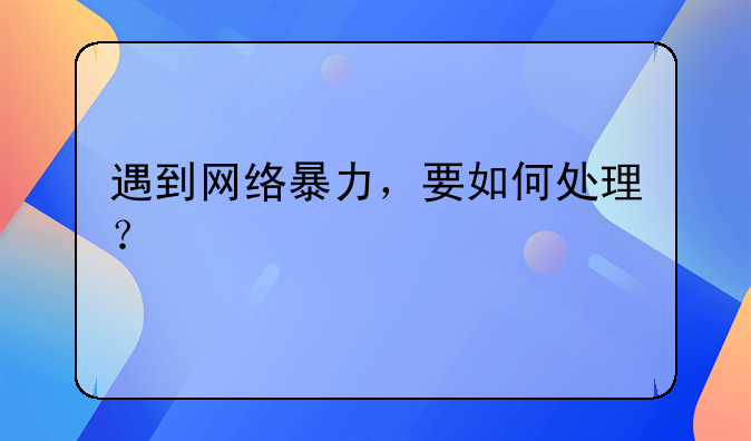 遇到网络暴力，要如何处理？