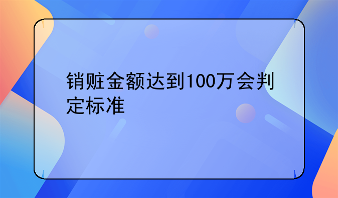 销赃金额达到100万会判定标准