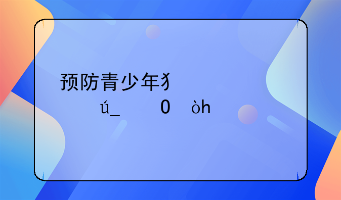 预防青少年犯罪心得体会300字