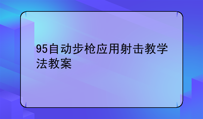 95自动步枪应用射击教学法教案