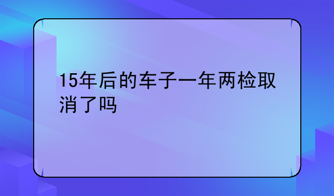 小汽车15年取消一年两审了