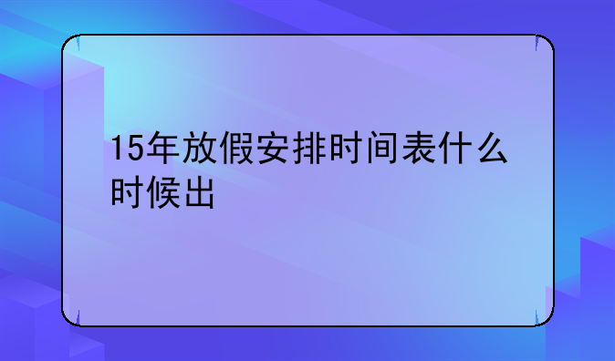 15年放假安排时间表什么时候出