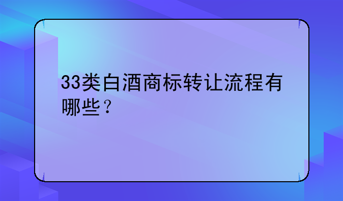 33类白酒商标转让流程有哪些？