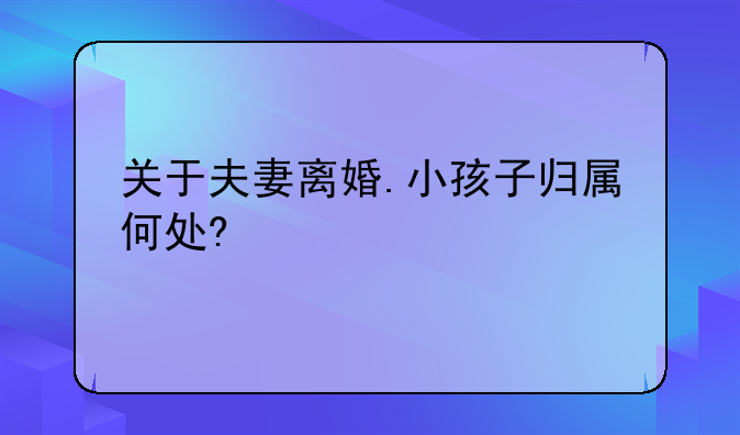 关于夫妻离婚.小孩子归属何处?