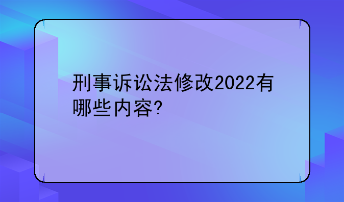 刑事诉讼法修改2022有哪些内容?