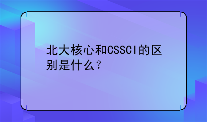 北大核心和CSSCI的区别是什么？